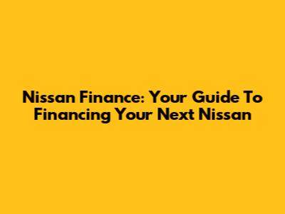 Nissan Finance: Your Guide To Financing Your Next Nissan