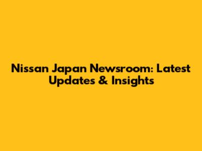 Nissan Japan Newsroom: Latest Updates & Insights