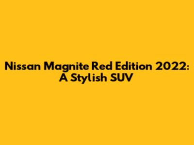 Nissan Magnite Red Edition 2022: A Stylish SUV