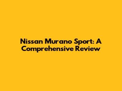 Nissan Murano Sport: A Comprehensive Review