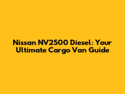 Nissan NV2500 Diesel: Your Ultimate Cargo Van Guide