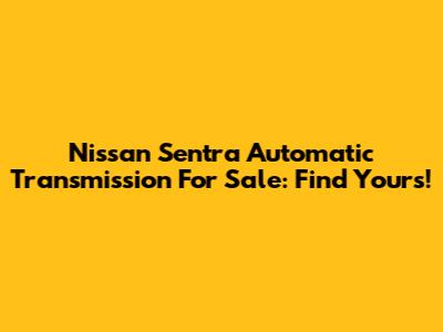 Nissan Sentra Automatic Transmission For Sale: Find Yours!
