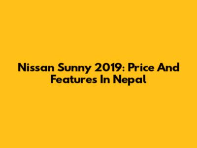 Nissan Sunny 2019: Price And Features In Nepal