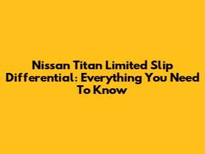 Nissan Titan Limited Slip Differential: Everything You Need To Know