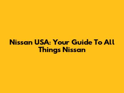 Nissan USA: Your Guide To All Things Nissan