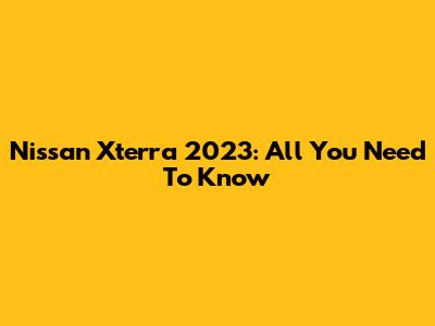 Nissan Xterra 2023: All You Need To Know