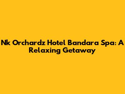 Nk Orchardz Hotel Bandara Spa: A Relaxing Getaway