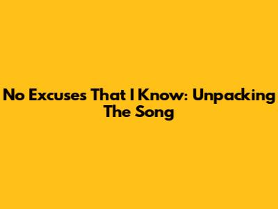 No Excuses That I Know: Unpacking The Song