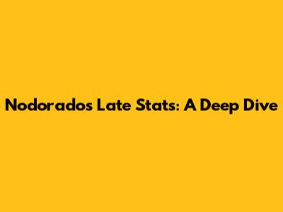 Nodorado's Late Stats: A Deep Dive