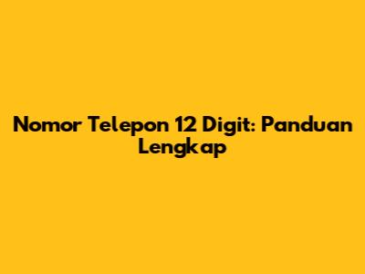 Nomor Telepon 12 Digit: Panduan Lengkap