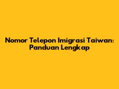 Nomor Telepon Imigrasi Taiwan: Panduan Lengkap