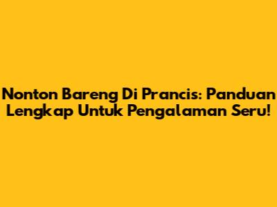 Nonton Bareng Di Prancis: Panduan Lengkap Untuk Pengalaman Seru!