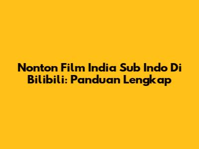 Nonton Film India Sub Indo Di Bilibili: Panduan Lengkap