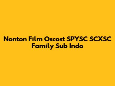 Nonton Film Oscost SPYSC SCXSC Family Sub Indo