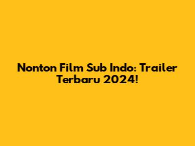 Nonton Film Sub Indo: Trailer Terbaru 2024!