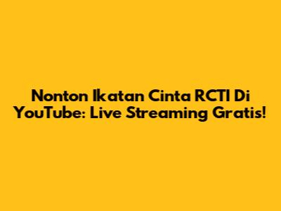 Nonton Ikatan Cinta RCTI Di YouTube: Live Streaming Gratis!