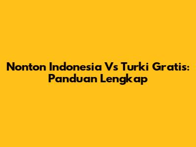 Nonton Indonesia Vs Turki Gratis: Panduan Lengkap