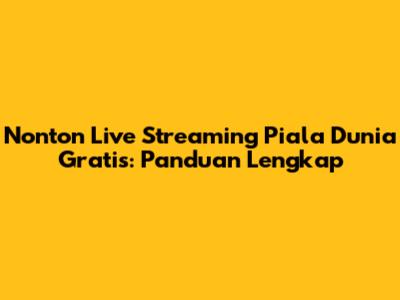 Nonton Live Streaming Piala Dunia Gratis: Panduan Lengkap