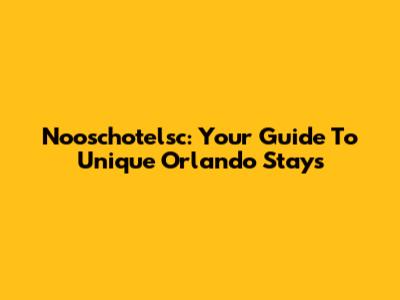 Nooschotelsc: Your Guide To Unique Orlando Stays