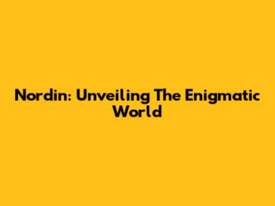 Nordin: Unveiling The Enigmatic World