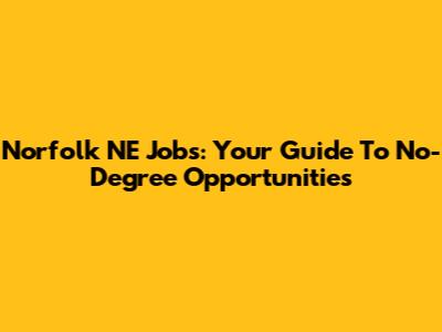 Norfolk NE Jobs: Your Guide To No-Degree Opportunities
