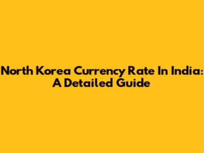 North Korea Currency Rate In India: A Detailed Guide