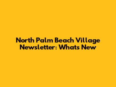 North Palm Beach Village Newsletter: What's New