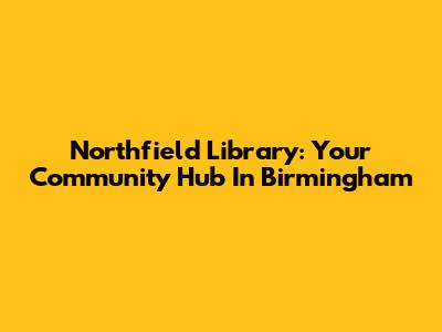 Northfield Library: Your Community Hub In Birmingham