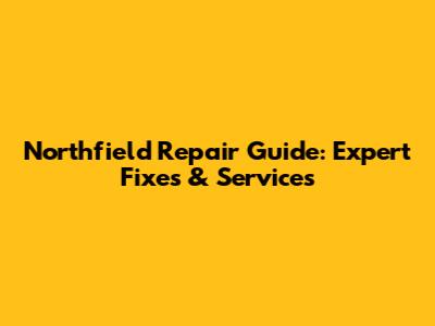 Northfield Repair Guide: Expert Fixes & Services