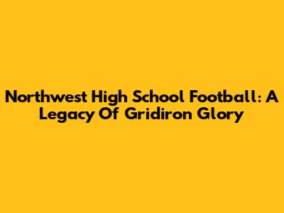 Northwest High School Football: A Legacy Of Gridiron Glory
