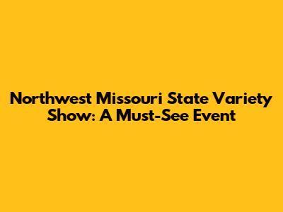Northwest Missouri State Variety Show: A Must-See Event