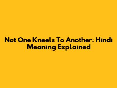 Not One Kneels To Another: Hindi Meaning Explained