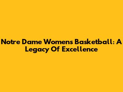 Notre Dame Women's Basketball: A Legacy Of Excellence