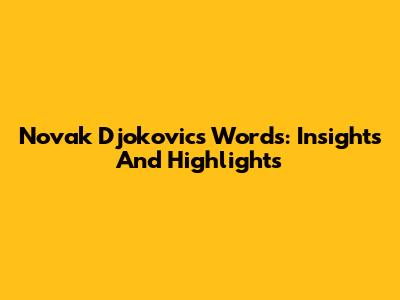 Novak Djokovic's Words: Insights And Highlights