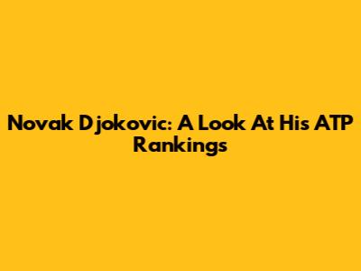 Novak Djokovic: A Look At His ATP Rankings