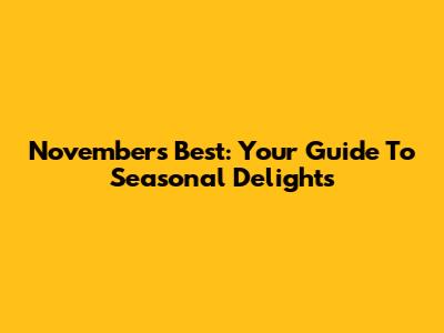 November's Best: Your Guide To Seasonal Delights
