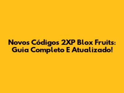 Novos Códigos 2XP Blox Fruits: Guia Completo E Atualizado!