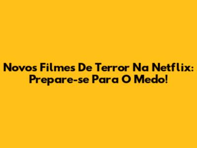 Novos Filmes De Terror Na Netflix: Prepare-se Para O Medo!