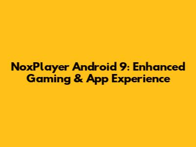 NoxPlayer Android 9: Enhanced Gaming & App Experience