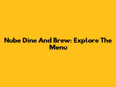Nube Dine And Brew: Explore The Menu