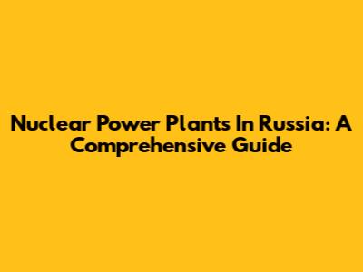 Nuclear Power Plants In Russia: A Comprehensive Guide