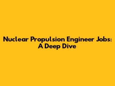 Nuclear Propulsion Engineer Jobs: A Deep Dive