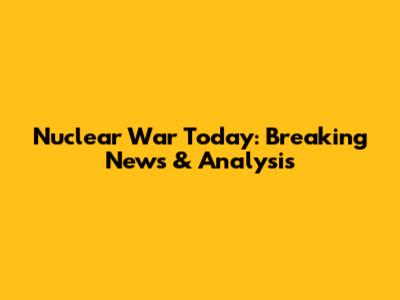Nuclear War Today: Breaking News & Analysis