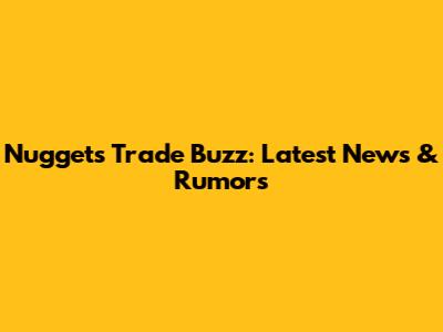Nuggets Trade Buzz: Latest News & Rumors
