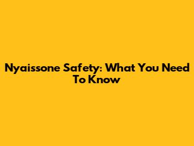 Nyaissone Safety: What You Need To Know