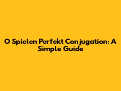 O Spielen Perfekt Conjugation: A Simple Guide