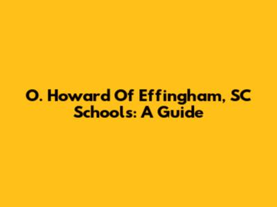 O. Howard Of Effingham, SC Schools: A Guide