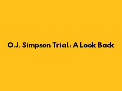 O.J. Simpson Trial: A Look Back