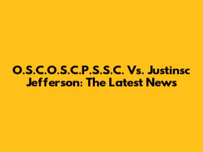 O.S.C.O.S.C.P.S.S.C. Vs. Justinsc Jefferson: The Latest News