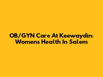 OB/GYN Care At Keewaydin: Women's Health In Salem